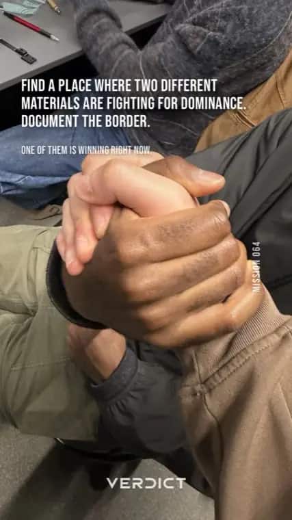 Verdict mission 64, "Find a place where two different materials are fighting for dominance. Document the border.", answered with two hands locked in an arm wrestle.